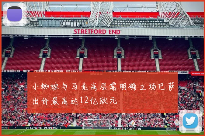 小蜘蛛与马竞高层需明确立场巴萨出价最高达12亿欧元