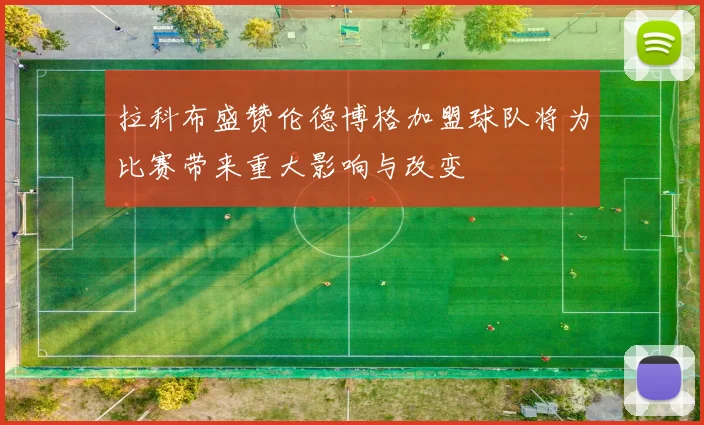 拉科布盛赞伦德博格加盟球队将为比赛带来重大影响与改变