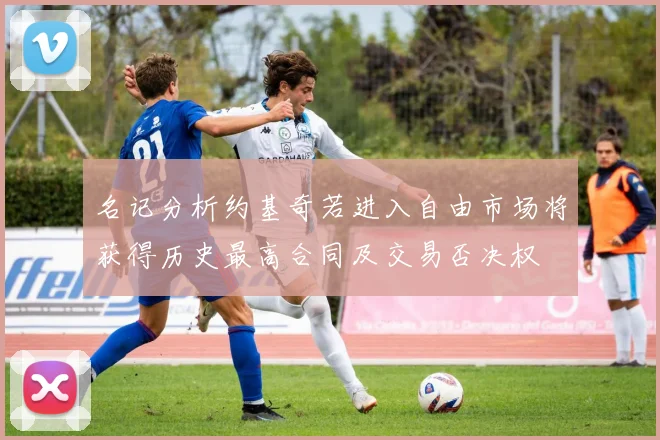 名记分析约基奇若进入自由市场将获得历史最高合同及交易否决权
