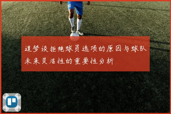 追梦谈拒绝球员选项的原因与球队未来灵活性的重要性分析