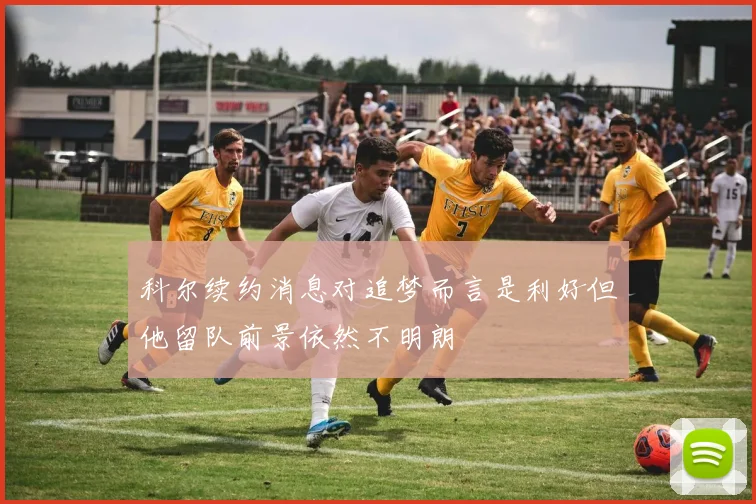 科尔续约消息对追梦而言是利好但他留队前景依然不明朗