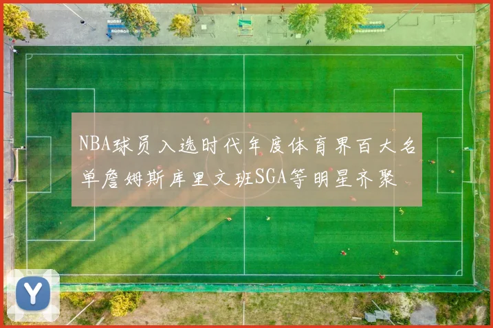 NBA球员入选时代年度体育界百大名单詹姆斯库里文班SGA等明星齐聚